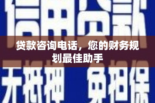 雨山贷款咨询电话，您的财务规划最佳助手