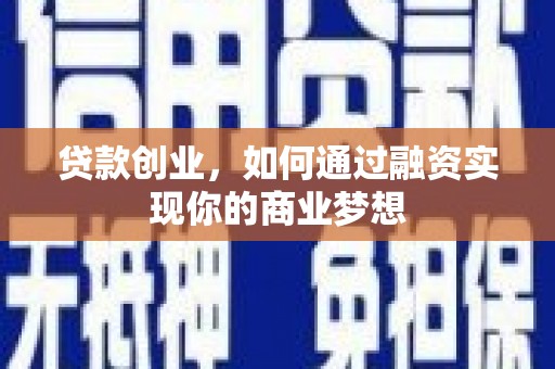 高县贷款创业，如何通过融资实现你的商业梦想