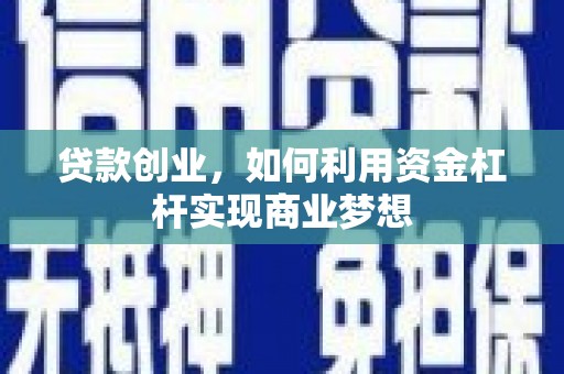 夏津贷款创业，如何利用资金杠杆实现商业梦想