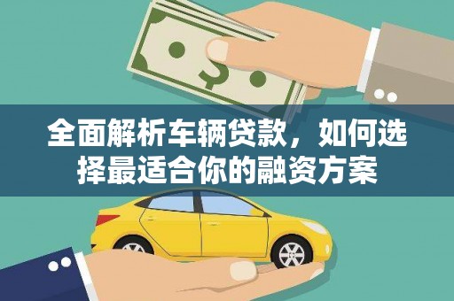 水城全面解析车辆贷款，如何选择最适合你的融资方案