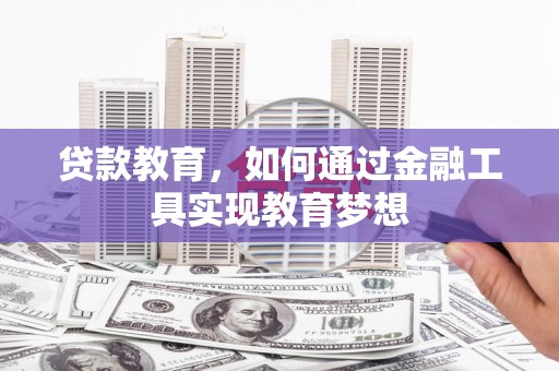 柳州贷款教育，如何通过金融工具实现教育梦想