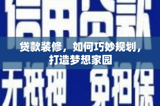 阳山贷款装修，如何巧妙规划，打造梦想家园