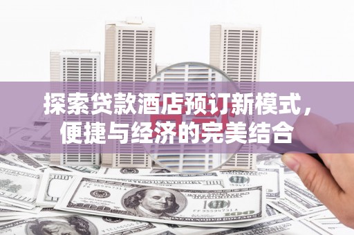 泉州探索贷款酒店预订新模式，便捷与经济的完美结合