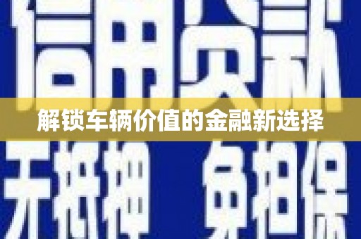 七里河解锁车辆价值的金融新选择