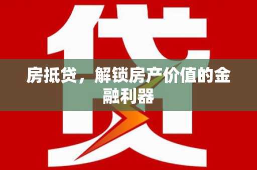 绥阳房抵贷，解锁房产价值的金融利器