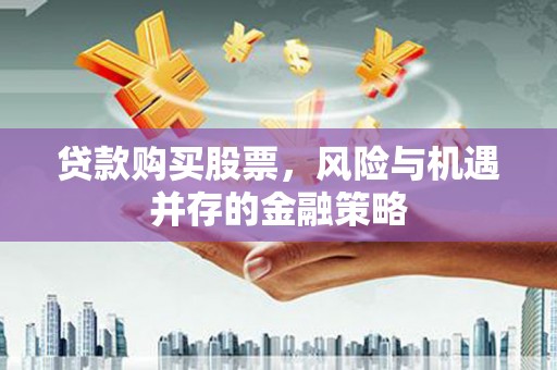 头城贷款购买股票，风险与机遇并存的金融策略
