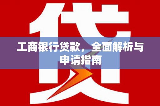 东明工商银行贷款，全面解析与申请指南