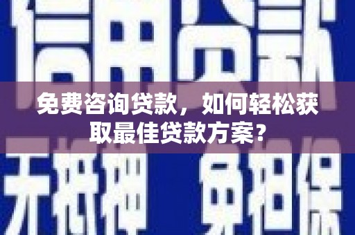 云阳免费咨询贷款，如何轻松获取最佳贷款方案？