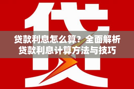 全州贷款利息怎么算？全面解析贷款利息计算方法与技巧